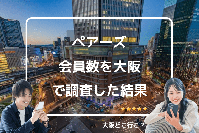 ペアーズ会員数は大阪でどうなのか調査した結果