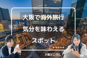 大阪で海外旅行の気分を味わえるスポット
